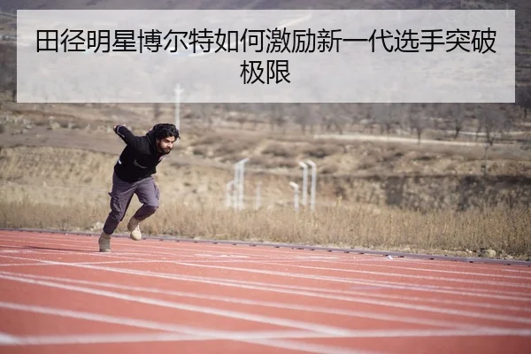 田径明星博尔特如何激励新一代选手突破极限